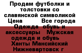 Продам футболки и толстовки со славянской символикой › Цена ­ 750 - Все города Одежда, обувь и аксессуары » Мужская одежда и обувь   . Ханты-Мансийский,Нижневартовск г.